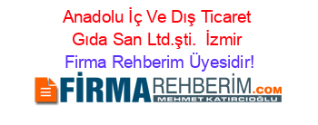 Anadolu+İç+Ve+Dış+Ticaret+Gıda+San+Ltd.şti. +İzmir Firma+Rehberim+Üyesidir!